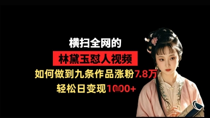 横扫全网的林黛玉怼人视频，如何做到九条作品涨粉7.8万，轻松日变现1k-柒浠资源网