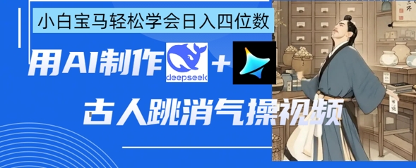 AI古人跳消气操视频制作，deepseek+即梦，小白宝马轻松学会日入四位数-柒浠资源网
