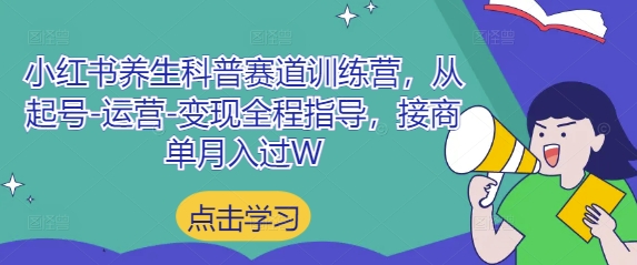 小红书养生科普赛道训练营，从起号-运营-变现全程指导，接商单月入过W-柒浠资源网