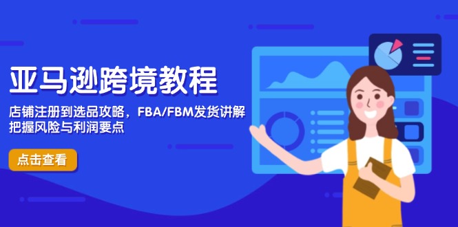 亚马逊跨境教程，店铺注册到选品攻略，FBA/FBM发货讲解，把握风险与利润-柒浠资源网