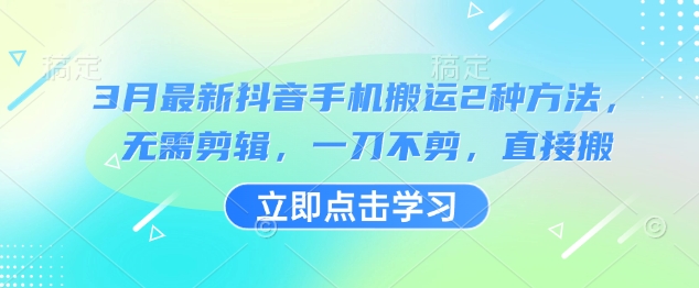 3月最新抖音手机搬运2种方法，无需剪辑，一刀不剪，直接搬-柒浠资源网