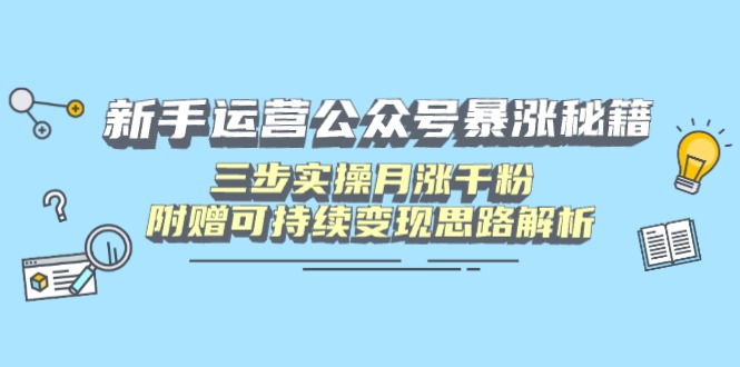 新手运营公众号暴涨秘籍，三步实操月涨千粉，附赠可持续变现思路解析-柒浠资源网