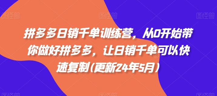 拼多多日销千单训练营，从0开始带你做好拼多多，让日销千单可以快速复制(更新25年4月)-柒浠资源网