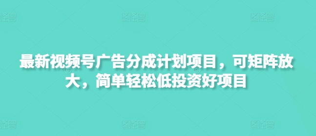 最新视频号广告分成计划项目，可矩阵放大，简单轻松低投资好项目-柒浠资源网