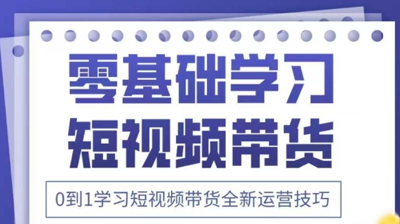 抖音全新短视频带货运营技巧,2025年新课,0到1学习短视频带货全新运营技巧-柒浠资源网