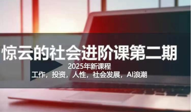 2025惊云社会进阶课(全新课程)，如果你要让自己的人生变清晰化社会化的话 这是我必推的一门课-柒浠资源网
