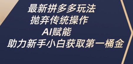 最新拼多多玩法，抛弃传统操作，AI赋能，助力新手小白获取第一桶金-柒浠资源网