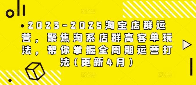 2023-2025淘宝店群运营，聚焦淘系店群高客单玩法，帮你掌握全周期运营打法(更新4月)-柒浠资源网