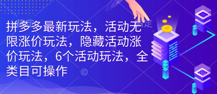 拼多多最新玩法，活动无限涨价玩法，隐藏活动涨价玩法，6个活动玩法，全类目可操作-柒浠资源网