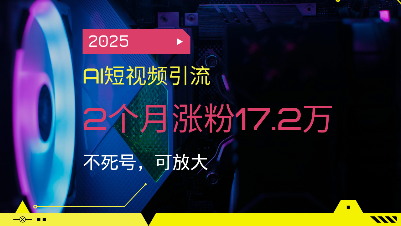 2025AI短视频引流，2个月涨粉17.2万，不死号，可放大-柒浠资源网