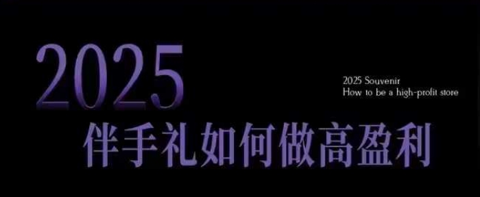 2025伴手礼如何做高盈利门店，小白保姆级伴手礼开店指南，伴手礼最新实战10大攻略，突破获客瓶颈-柒浠资源网