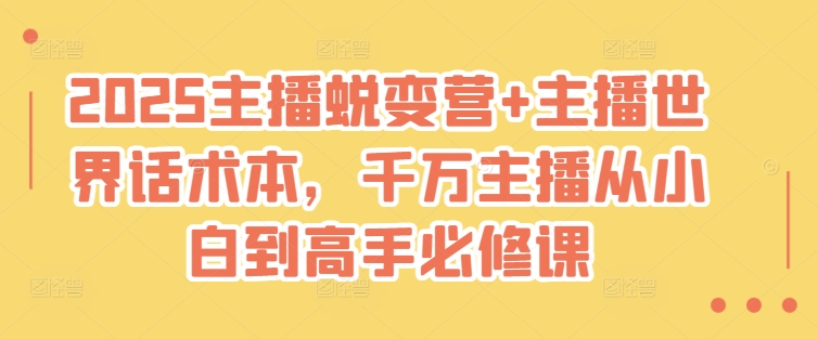 2025主播蜕变营+主播世界话术本，千万主播从小白到高手必修课-柒浠资源网