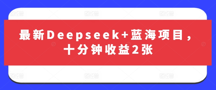 最新Deepseek+蓝海项目，十分钟收益2张-柒浠资源网
