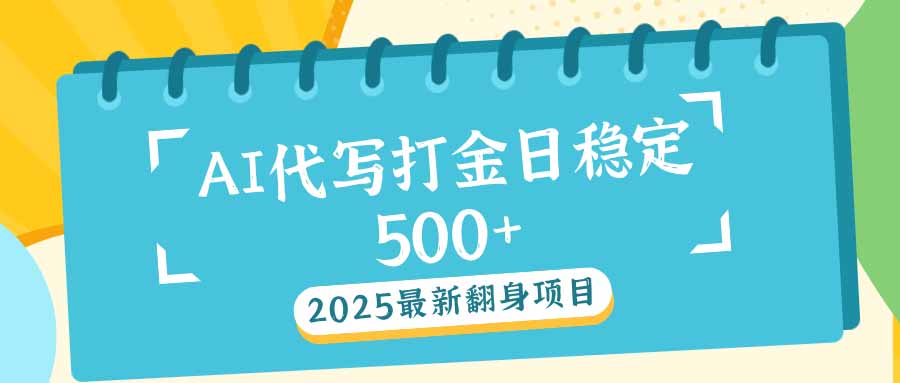 2025最新AI打金代写日稳定500+：2025最新翻身项目-柒浠资源网