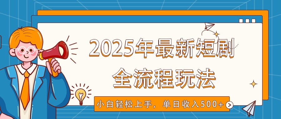 2025年最新短剧玩法，全流程实操，小白轻松上手，视频号抖音同步分发，单日收入500+-柒浠资源网