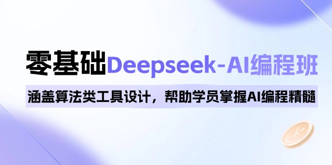 0基础Deepseek-AI编程班，涵盖算法类工具设计，帮助学员掌握AI编程精髓-柒浠资源网
