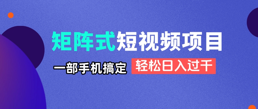 矩阵式短视频项目揭秘，一部手机搞定，轻松日入过千-柒浠资源网