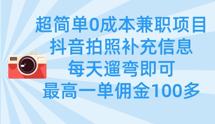 超简单0成本兼职项目，拍照补充信息，每天遛弯即可，最高一单佣金100多-柒浠资源网