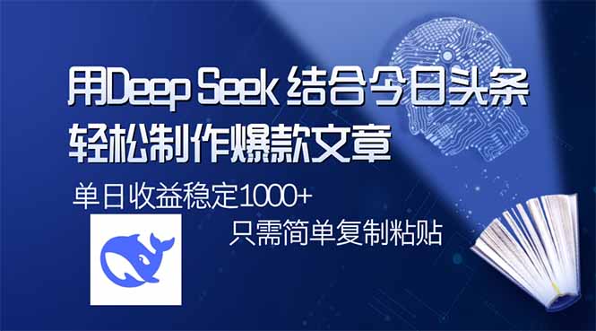 用DeepSeek结合今日头条，轻松制作爆款文章，单日稳定1000+，只需简单…-柒浠资源网