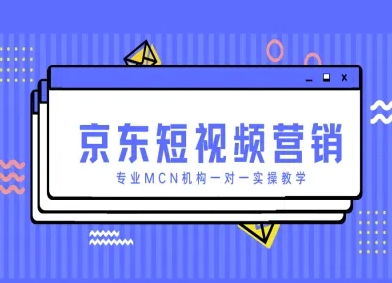 京东短视频营销项目，专业MCN机构一对一实操教学-柒浠资源网