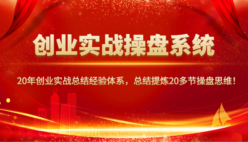 创业实战操盘系统，20年创业实战总结经验体系，总结提炼20多节操盘思维！-柒浠资源网
