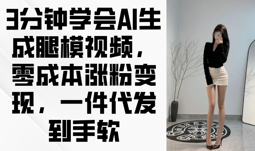 3分钟学会AI生成腿模视频,零成本涨粉变现,一件代发到手软-柒浠资源网