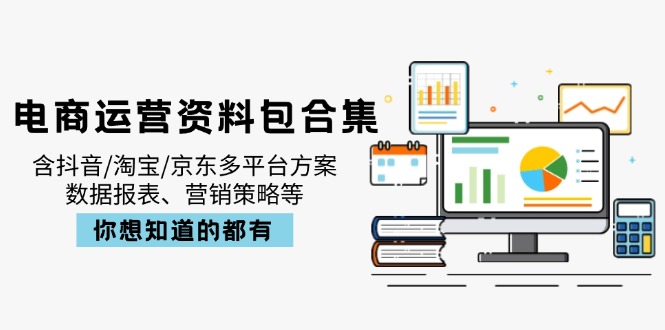 电商运营资料包合集，含抖音/淘宝/京东多平台方案，数据报表、营销策略等-柒浠资源网