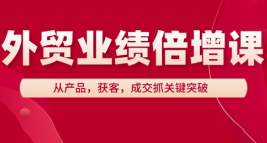 外贸业绩倍增课，从产品，获客，成交抓关键突破-柒浠资源网