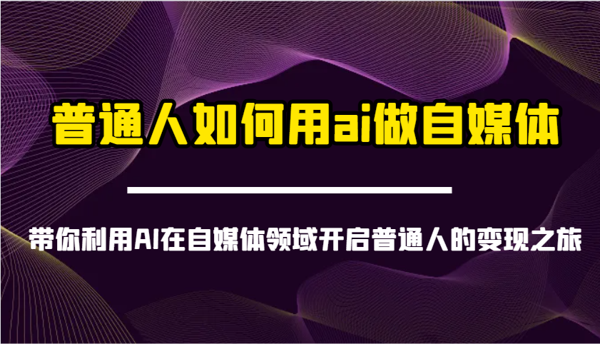 普通人如何用ai做自媒体-带你利用AI在自媒体领域开启普通人的变现之旅-柒浠资源网