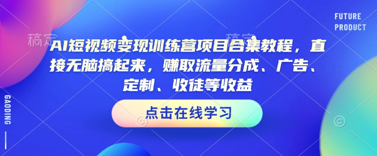 AI短视频变现训练营项目合集教程，直接无脑搞起来，赚取流量分成、广告、定制、收徒等收益-柒浠资源网