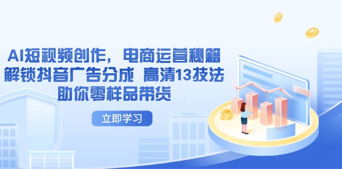 AI短视频创作，电商运营秘籍，解锁抖音广告分成 高清13技法助你零样品带货-柒浠资源网