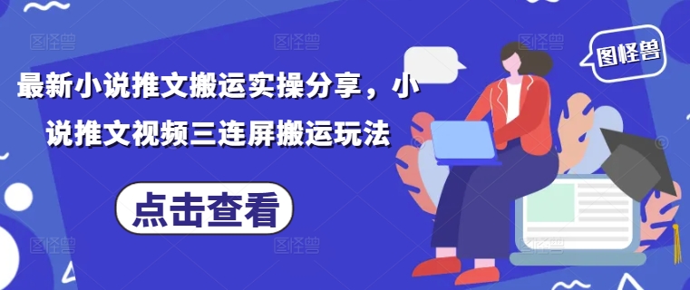 最新小说推文搬运实操分享,小说推文视频三连屏搬运玩法-柒浠资源网
