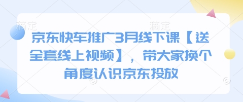 京东快车推广3月线下课【送全套线上视频】，带大家换个角度认识京东投放-柒浠资源网