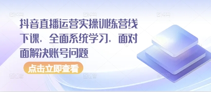 抖音直播运营实操训练营线下课,全面系统学习,面对面解决账号问题-柒浠资源网