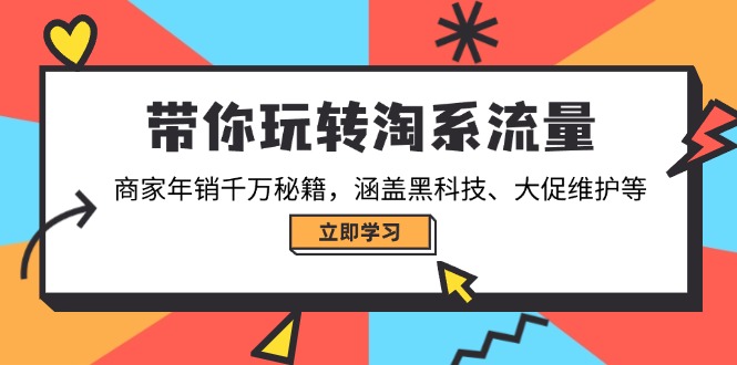 带你玩转淘系流量，商家年销千万秘籍，涵盖黑科技、大促维护等-柒浠资源网