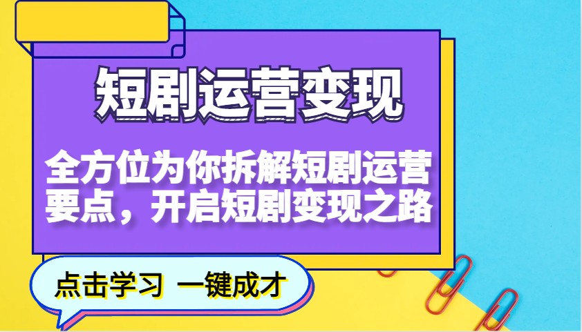 短剧运营变现，全方位为你拆解短剧运营要点，开启短剧变现之路-柒浠资源网