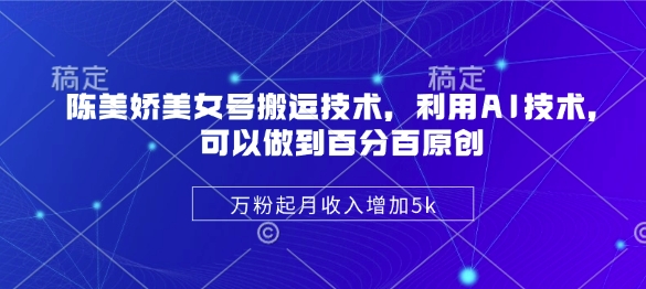 陈美娇美女号搬运技术，利用AI技术，可以做到百分百原创，万粉起月收入增加5k-柒浠资源网