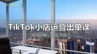 TikTok小店运营出单课，从开店选品、运营出单、发货回款，进行全流程讲解-柒浠资源网