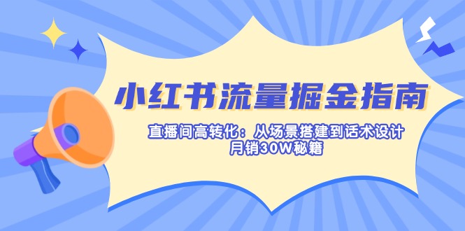 小红书流量掘金指南：直播间高转化：从场景搭建到话术设计，月销30W秘籍-柒浠资源网