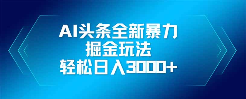 AI头条全新暴利掘金玩法，矩阵操作，轻松日入3000+-柒浠资源网