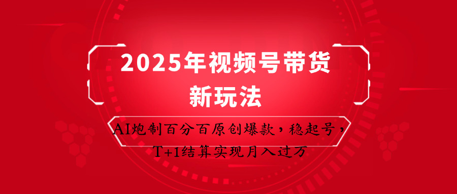 2025年视频号带货新玩法：AI炮制百分百原创爆款，稳起号，T+1结算实现月入过万-柒浠资源网