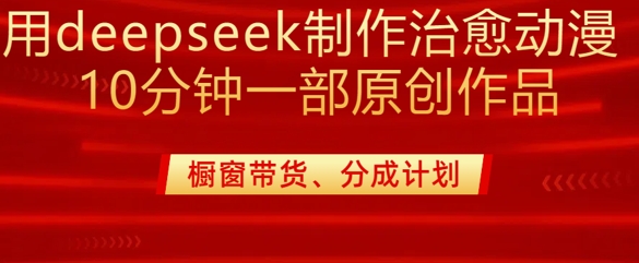 用deepseek制作治愈系漫剪，20分钟一部纯原创作品，多种变现渠道外面收费980-柒浠资源网