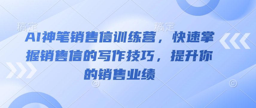 AI神笔销售信训练营,快速掌握销售信的写作技巧,提升你的销售业绩-柒浠资源网