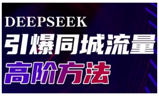 Deepseek引爆同城引流高阶玩法，助力实体门店实现高效转化与传播-柒浠资源网