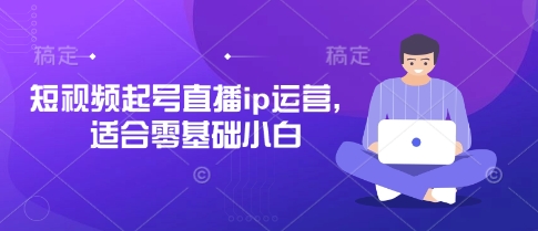 短视频起号直播ip运营，适合零基础小白-柒浠资源网