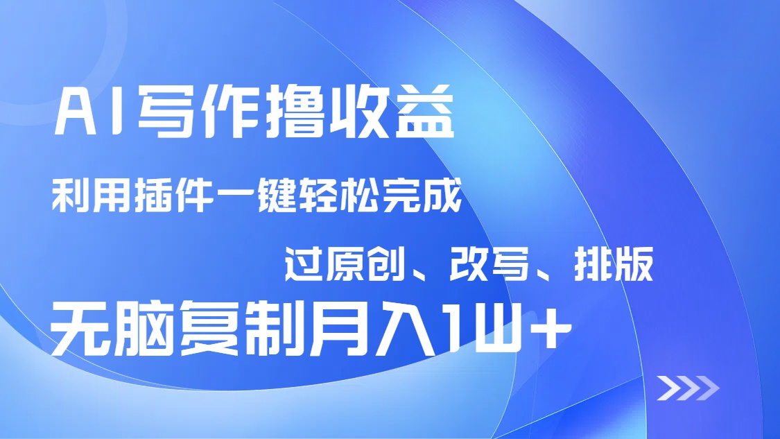 AI写作撸收益，利用插件改写排版100%过原创，小白无脑复制粘贴月入10000+-柒浠资源网