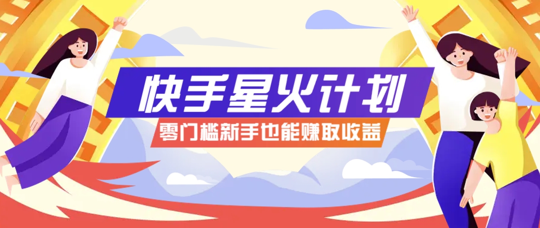 快手星火计划,零门槛、零粉丝也能参与,而且收益可观,一条视频爆赚7000+!-柒浠资源网
