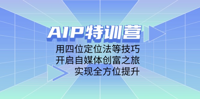 AIP特训营，用四位定位法等技巧，开启自媒体创富之旅，实现全方位提升-柒浠资源网