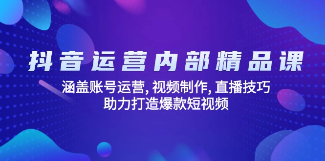 抖音运营内部精品课：涵盖账号运营, 视频制作, 直播技巧, 助力打造爆款…-柒浠资源网