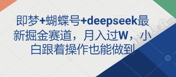 即梦+蝴蝶号+deepseek最新掘金赛道，月入过W，小白跟着操作也能做到-柒浠资源网
